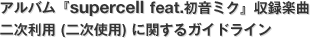 アルバム『supercell feat.初音ミク』収録楽曲 二次利用 (二次使用) に関するガイドライン