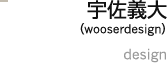 宇佐義大（wooserdesign） //design